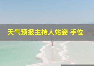 天气预报主持人站姿 手位